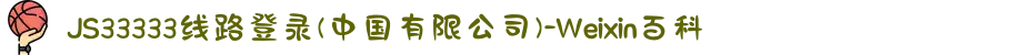 JS33333线路登录(中国有限公司)-Weixin百科